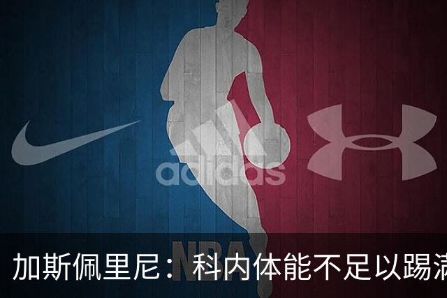 加斯佩里尼：科内体能不足以踢满90分钟，间歇期后罗马会更多轮换