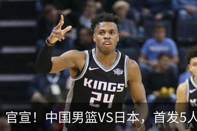 官宣！中国男篮VS日本，首发5人出炉！2大前锋李弘权、赵嘉义复出